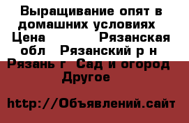 Выращивание опят в домашних условиях › Цена ­ 1 850 - Рязанская обл., Рязанский р-н, Рязань г. Сад и огород » Другое   